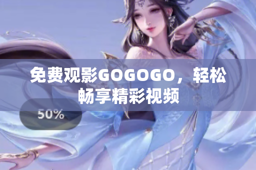 免费观影GOGOGO，轻松畅享精彩视频