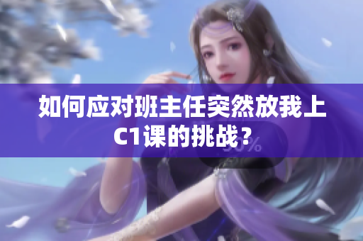 如何应对班主任突然放我上C1课的挑战？