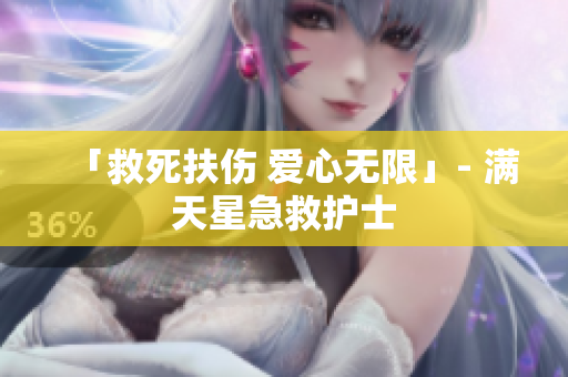 「救死扶伤 爱心无限」- 满天星急救护士