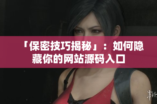 「保密技巧揭秘」：如何隐藏你的网站源码入口