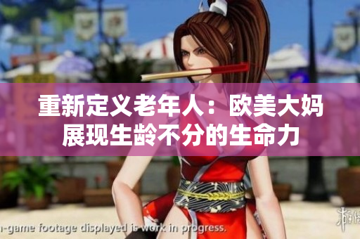 重新定义老年人：欧美大妈展现生龄不分的生命力