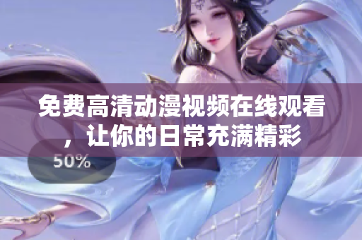 免费高清动漫视频在线观看，让你的日常充满精彩