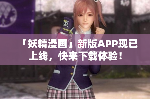 「妖精漫画」新版APP现已上线，快来下载体验！
