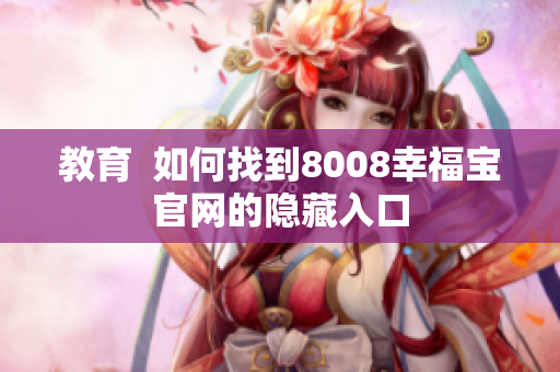 教育  如何找到8008幸福宝官网的隐藏入口