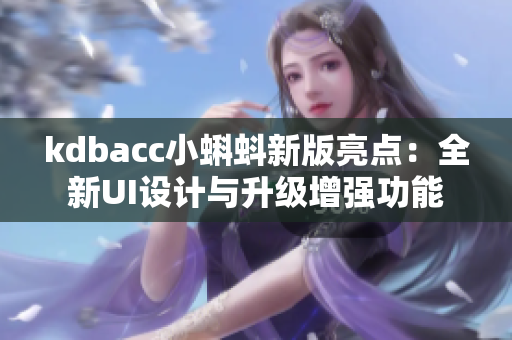 kdbacc小蝌蚪新版亮点：全新UI设计与升级增强功能