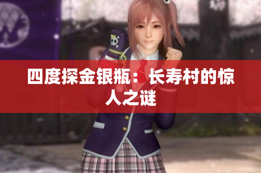 四度探金银瓶：长寿村的惊人之谜