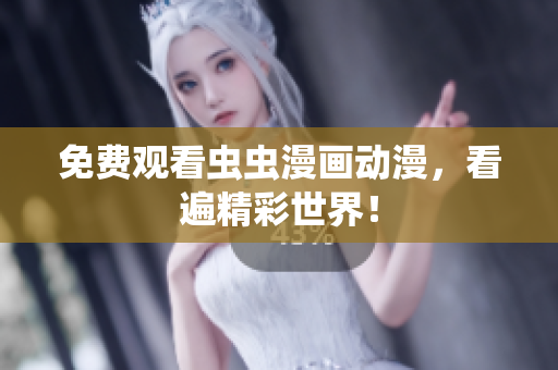 免费观看虫虫漫画动漫，看遍精彩世界！