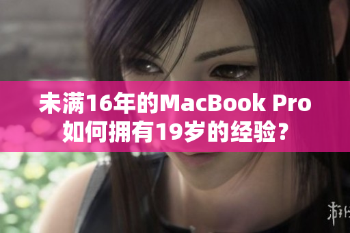 未满16年的MacBook Pro如何拥有19岁的经验？