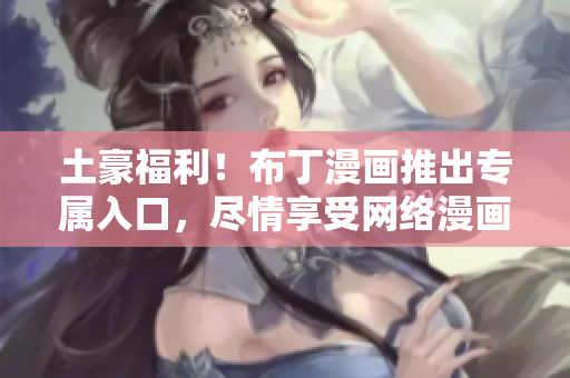 土豪福利！布丁漫画推出专属入口，尽情享受网络漫画世界