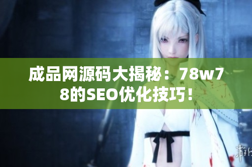 成品网源码大揭秘：78w78的SEO优化技巧！