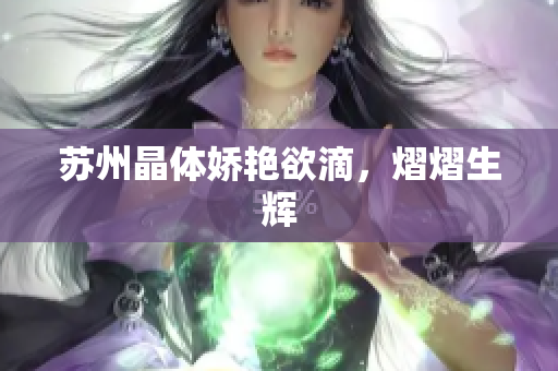 苏州晶体娇艳欲滴，熠熠生辉