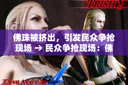 佛珠被挤出，引发民众争抢现场 → 民众争抢现场：佛珠被挤出