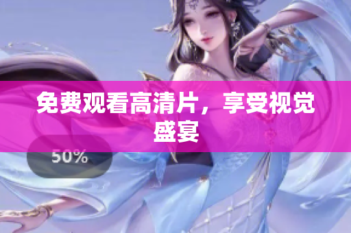 免费观看高清片，享受视觉盛宴