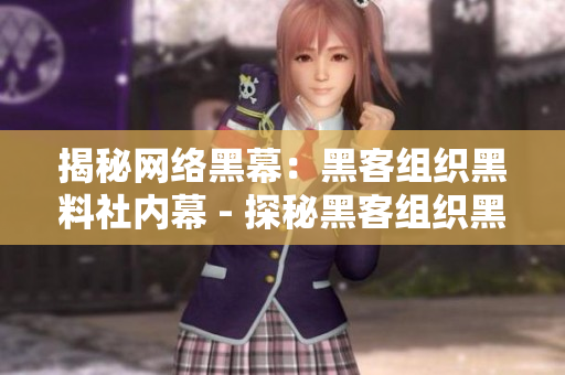 揭秘网络黑幕：黑客组织黑料社内幕 - 探秘黑客组织黑料社的秘密内幕