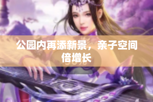 公园内再添新景，亲子空间倍增长