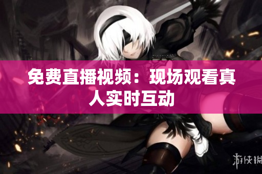 免费直播视频：现场观看真人实时互动