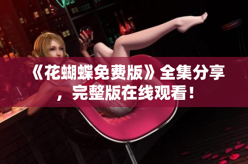 《花蝴蝶免费版》全集分享，完整版在线观看！