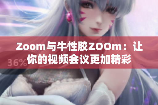 Zoom与牛性胶ZOOm：让你的视频会议更加精彩