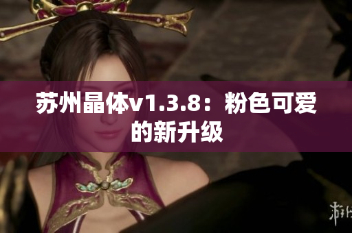 苏州晶体v1.3.8：粉色可爱的新升级