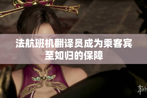 法航班机翻译员成为乘客宾至如归的保障