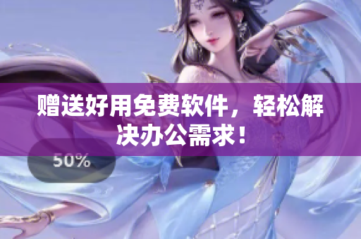 赠送好用免费软件，轻松解决办公需求！