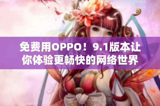 免费用OPPO！9.1版本让你体验更畅快的网络世界