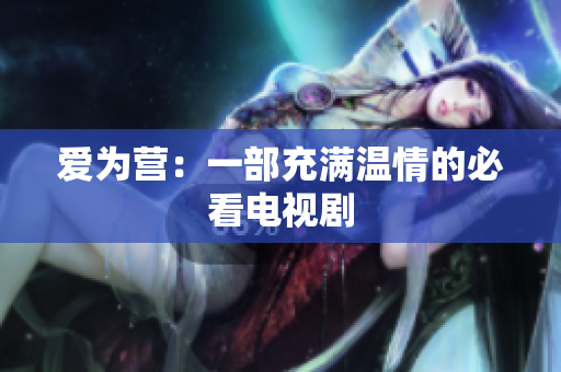 爱为营：一部充满温情的必看电视剧