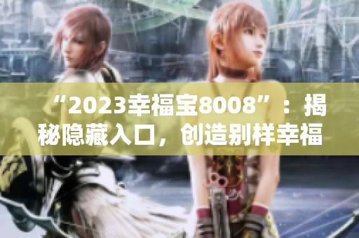 “2023幸福宝8008”：揭秘隐藏入口，创造别样幸福
