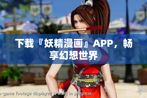 下载『妖精漫画』APP，畅享幻想世界