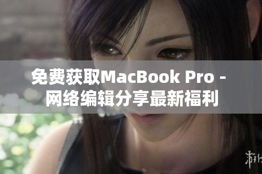 免费获取MacBook Pro - 网络编辑分享最新福利