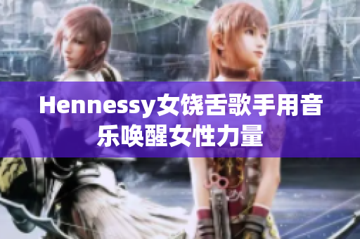 Hennessy女饶舌歌手用音乐唤醒女性力量