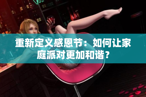 重新定义感恩节：如何让家庭派对更加和谐？