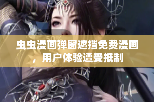 虫虫漫画弹窗遮挡免费漫画，用户体验遭受抵制