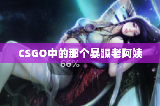 CSGO中的那个暴躁老阿姨