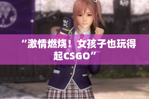 “激情燃烧！女孩子也玩得起CSGO”