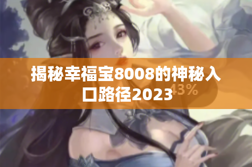 揭秘幸福宝8008的神秘入口路径2023