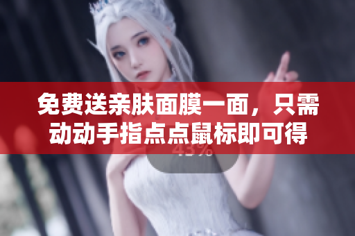 免费送亲肤面膜一面，只需动动手指点点鼠标即可得