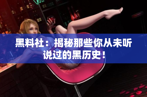 黑料社：揭秘那些你从未听说过的黑历史！