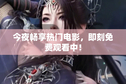 今夜畅享热门电影，即刻免费观看中！