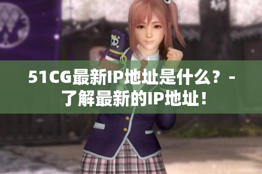 51CG最新IP地址是什么？- 了解最新的IP地址！