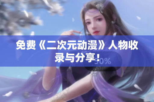 免费《二次元动漫》人物收录与分享！