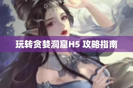 玩转贪婪洞窟H5 攻略指南