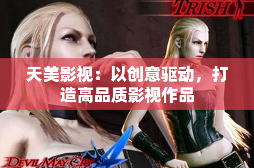 天美影视：以创意驱动，打造高品质影视作品