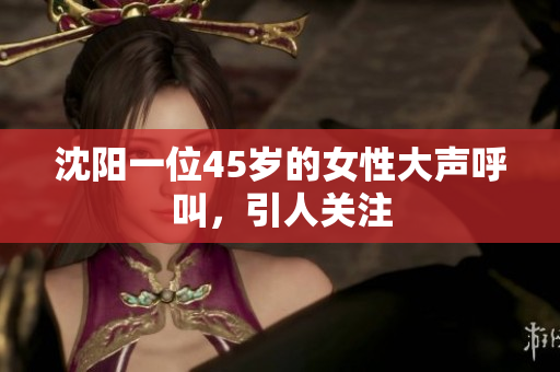 沈阳一位45岁的女性大声呼叫，引人关注