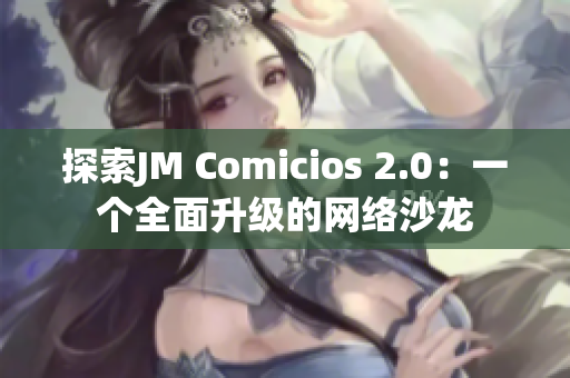 探索JM Comicios 2.0：一个全面升级的网络沙龙