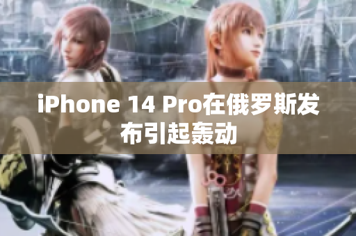 iPhone 14 Pro在俄罗斯发布引起轰动