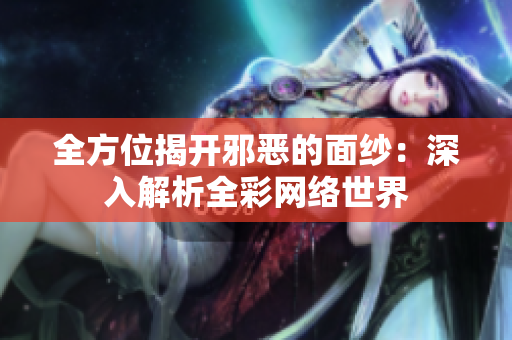 全方位揭开邪恶的面纱：深入解析全彩网络世界