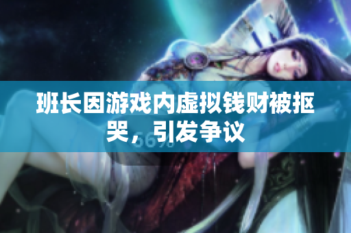班长因游戏内虚拟钱财被抠哭，引发争议