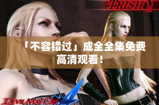「不容错过」成全全集免费高清观看！
