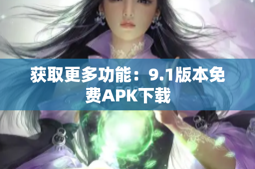 获取更多功能：9.1版本免费APK下载